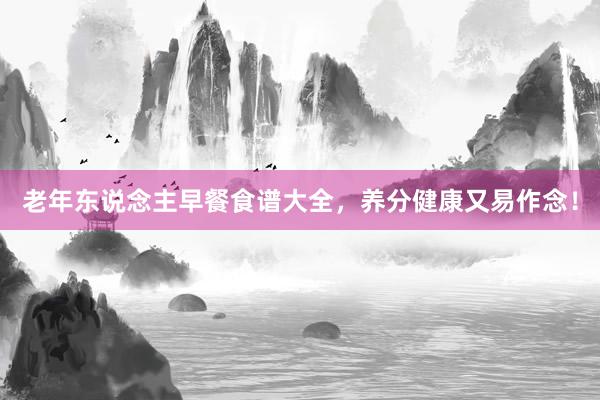 老年东说念主早餐食谱大全，养分健康又易作念！