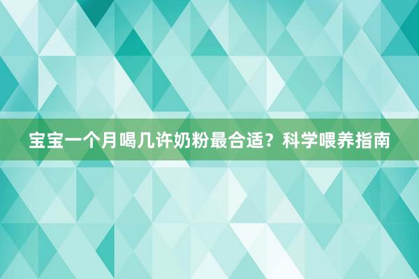 宝宝一个月喝几许奶粉最合适？科学喂养指南
