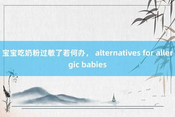 宝宝吃奶粉过敏了若何办， alternatives for allergic babies
