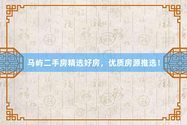 马屿二手房精选好房，优质房源推选！