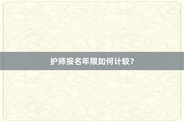 护师报名年限如何计较？