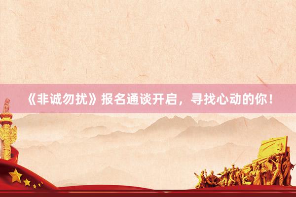 《非诚勿扰》报名通谈开启，寻找心动的你！