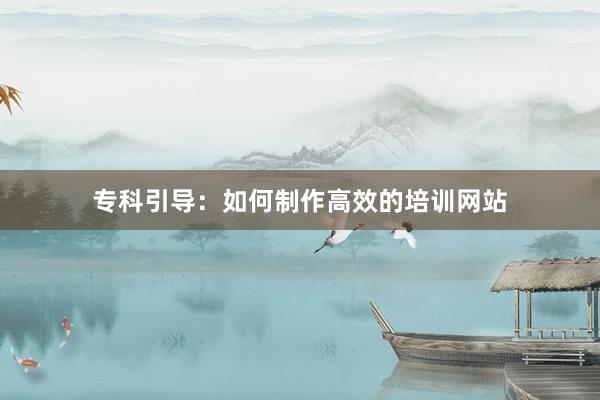 专科引导：如何制作高效的培训网站