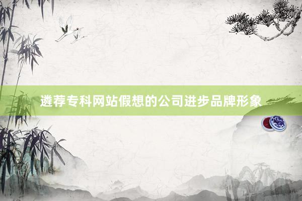 遴荐专科网站假想的公司进步品牌形象