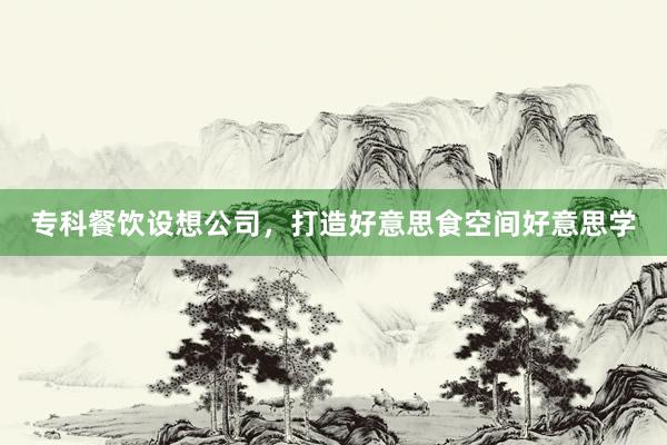 专科餐饮设想公司，打造好意思食空间好意思学