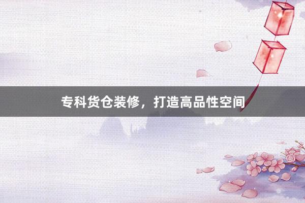 专科货仓装修，打造高品性空间