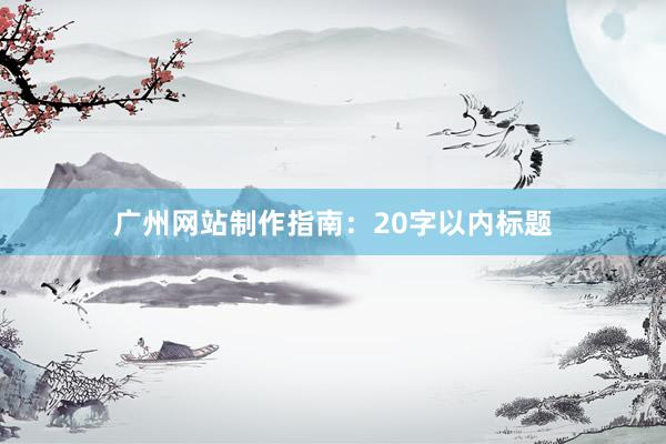 广州网站制作指南：20字以内标题